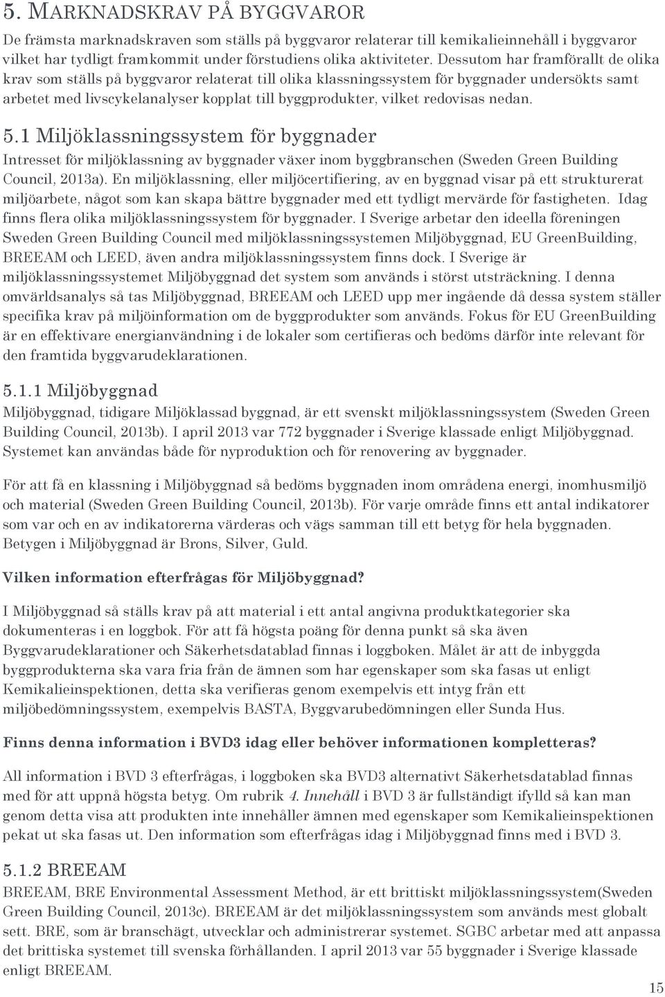 redovisas nedan. 5.1 Miljöklassningssystem för byggnader Intresset för miljöklassning av byggnader växer inom byggbranschen (Sweden Green Building Council, 2013a).