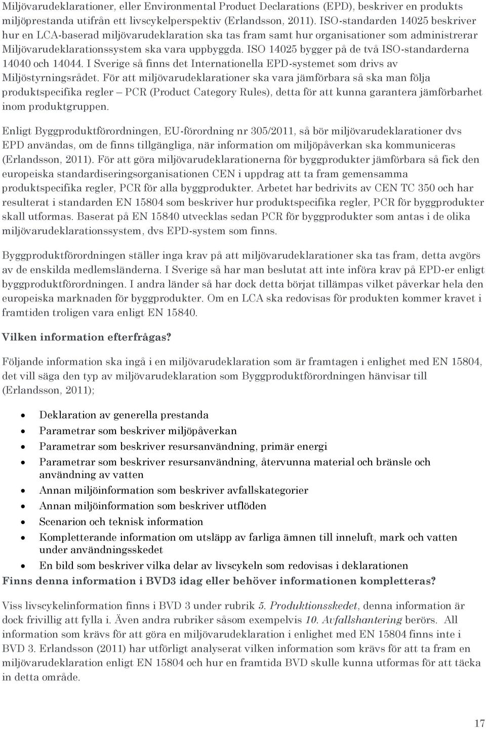 ISO 14025 bygger på de två ISO-standarderna 14040 och 14044. I Sverige så finns det Internationella EPD-systemet som drivs av Miljöstyrningsrådet.