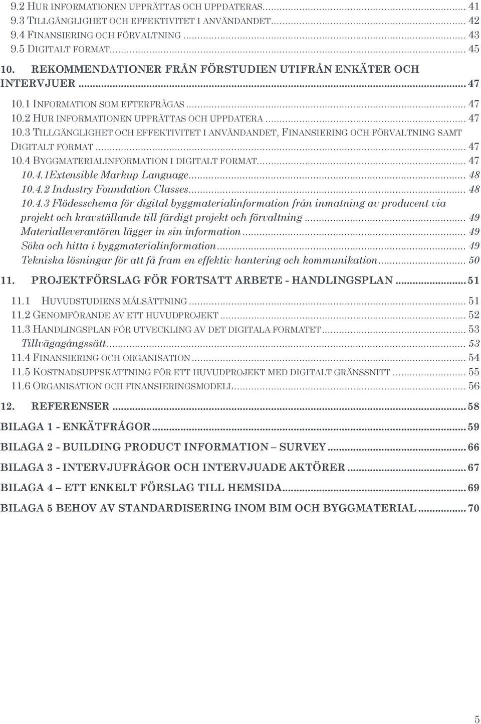 .. 47 10.4 BYGGMATERIALINFORMATION I DIGITALT FORMAT... 47 10.4.1Extensible Markup Language... 48 10.4.2 Industry Foundation Classes... 48 10.4.3 Flödesschema för digital byggmaterialinformation från inmatning av producent via projekt och kravställande till färdigt projekt och förvaltning.