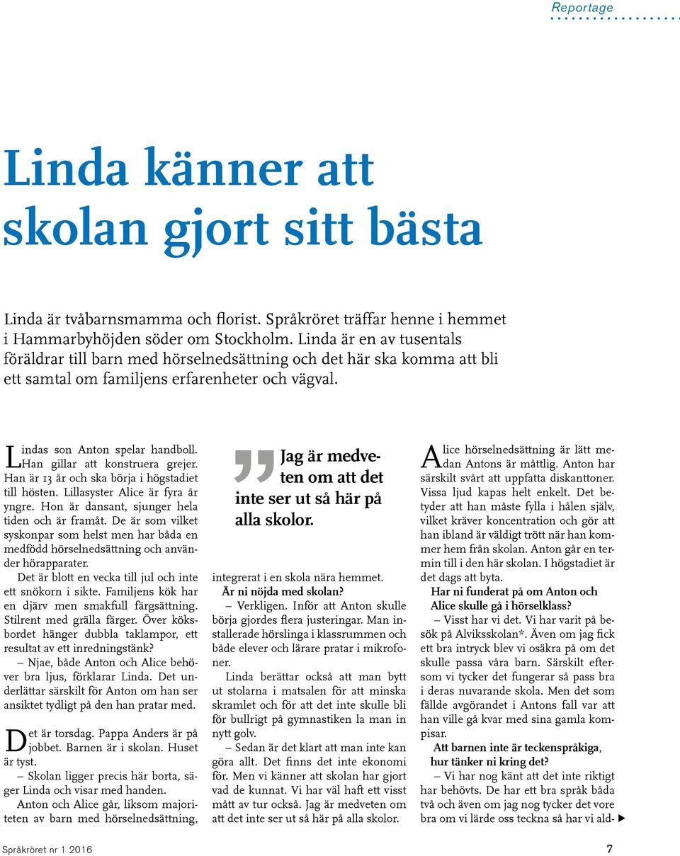 Han gillar att konstruera grejer. Han är 13 år och ska börja i högstadiet till hösten. Lillasyster Alice är fyra år yngre. Hon är dansant, sjunger hela tiden och är framåt.