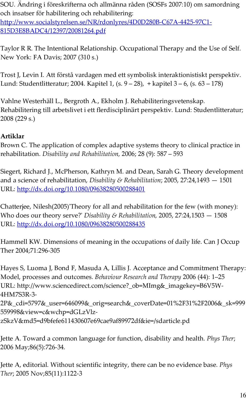 ) Trost J, Levin I. Att förstå vardagen med ett symbolisk interaktionistiskt perspektiv. Lund: Studentlitteratur; 2004. Kapitel 1, (s. 9 28), + kapitel 3 6, (s. 63 178) Vahlne Westerhäll L.