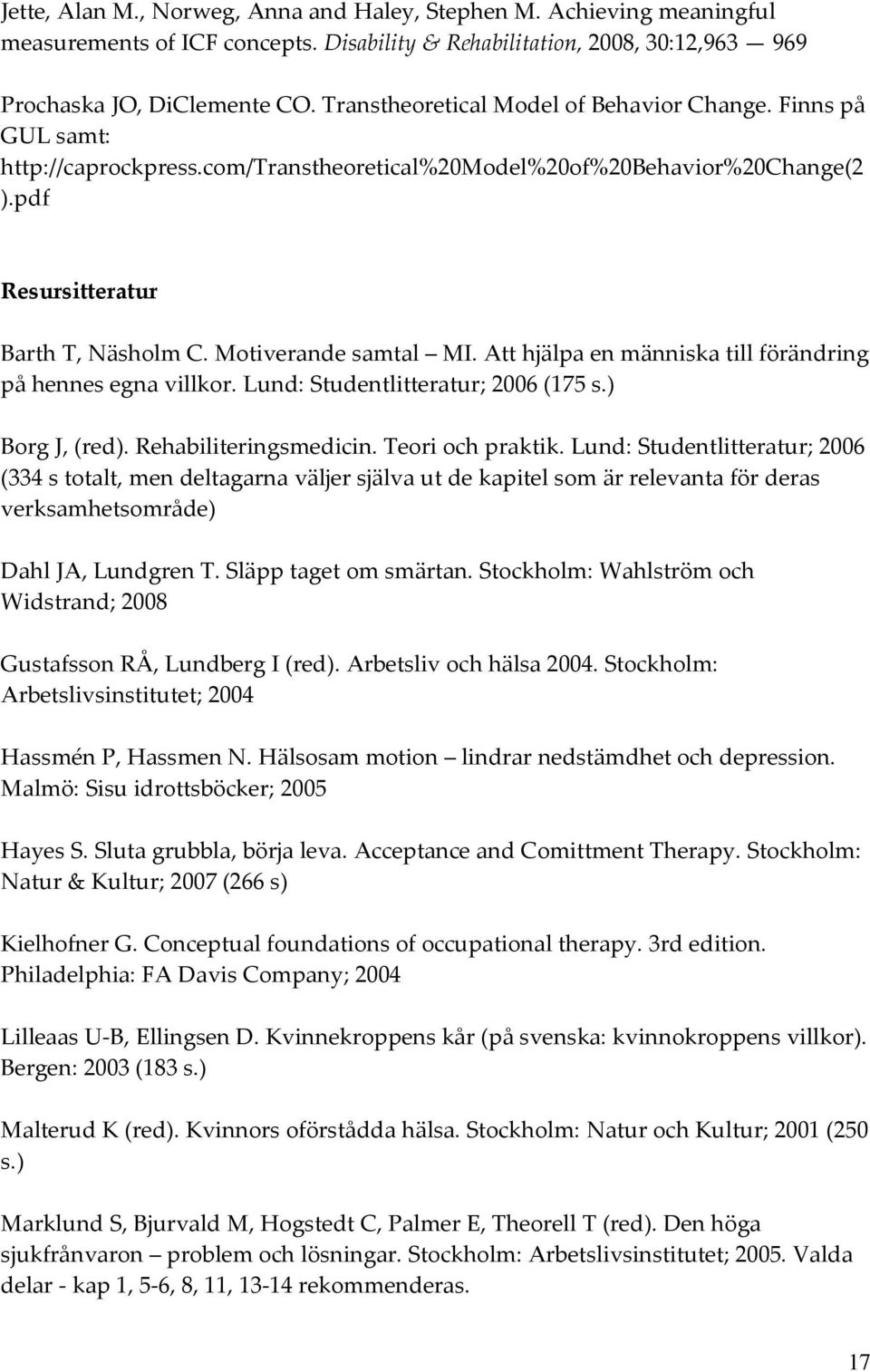 Motiverande samtal MI. Att hjälpa en människa till förändring på hennes egna villkor. Lund: Studentlitteratur; 2006 (175 s.) Borg J, (red). Rehabiliteringsmedicin. Teori och praktik.