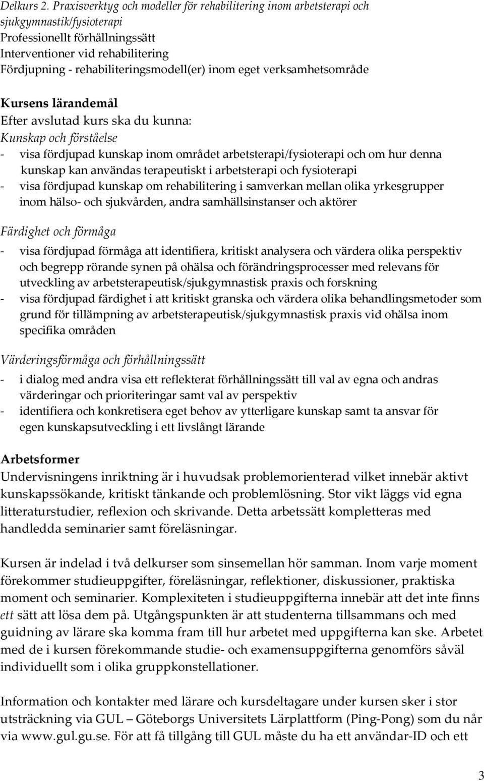 inom eget verksamhetsområde Kursens lärandemål Efter avslutad kurs ska du kunna: Kunskap och förståelse - visa fördjupad kunskap inom området arbetsterapi/fysioterapi och om hur denna kunskap kan