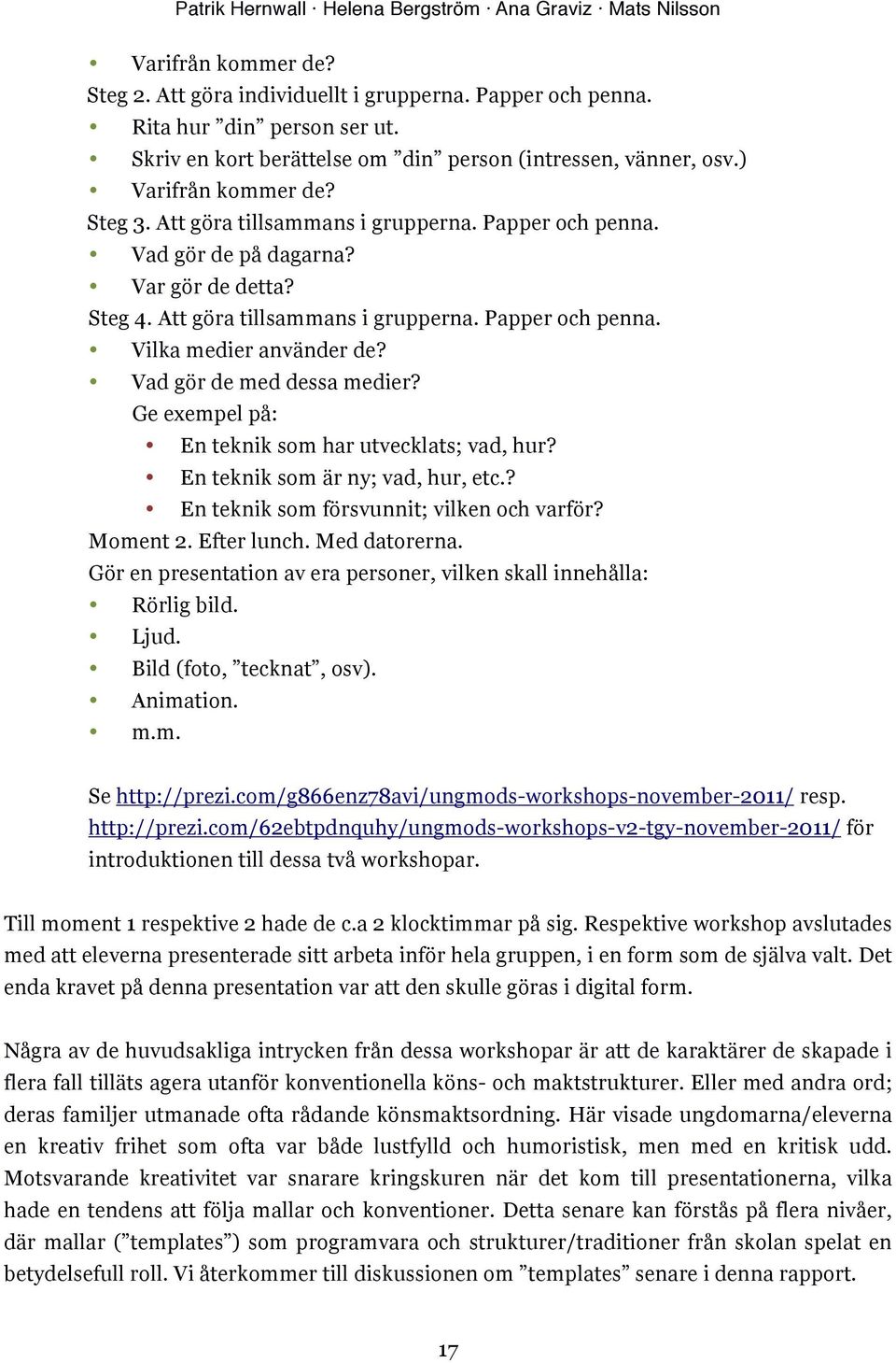 Att göra tillsammans i grupperna. Papper och penna. Vilka medier använder de? Vad gör de med dessa medier? Ge exempel på: En teknik som har utvecklats; vad, hur? En teknik som är ny; vad, hur, etc.