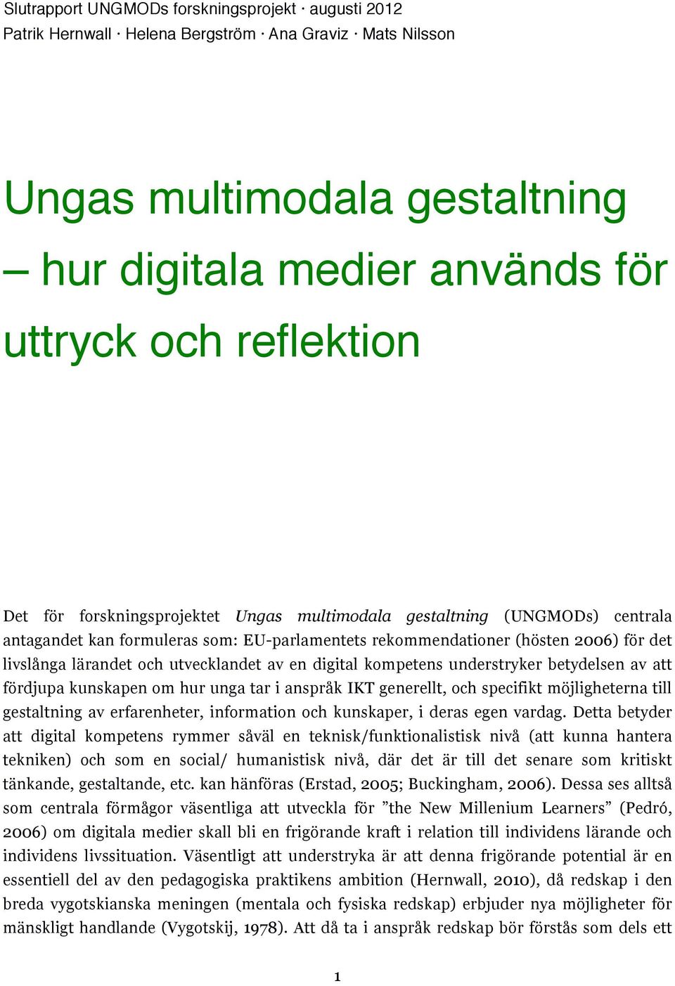 fördjupa kunskapen om hur unga tar i anspråk IKT generellt, och specifikt möjligheterna till gestaltning av erfarenheter, information och kunskaper, i deras egen vardag.