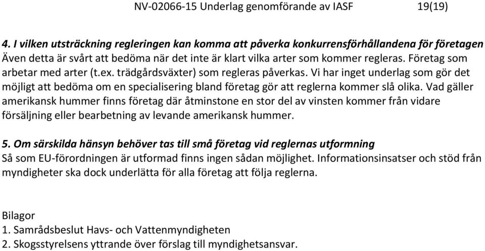 Företag som arbetar med arter (t.ex. trädgårdsväxter) som regleras påverkas. Vi har inget underlag som gör det möjligt att bedöma om en specialisering bland företag gör att reglerna kommer slå olika.