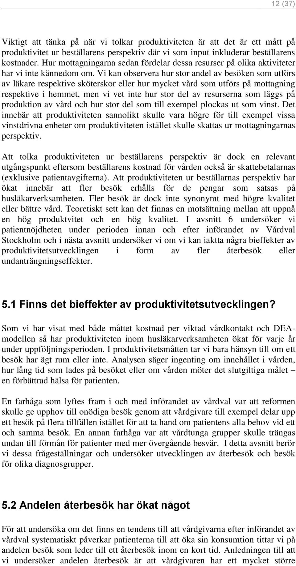 Vi kan observera hur stor andel av besöken som utförs av läkare respektive sköterskor eller hur mycket vård som utförs på mottagning respektive i hemmet, men vi vet inte hur stor del av resurserna