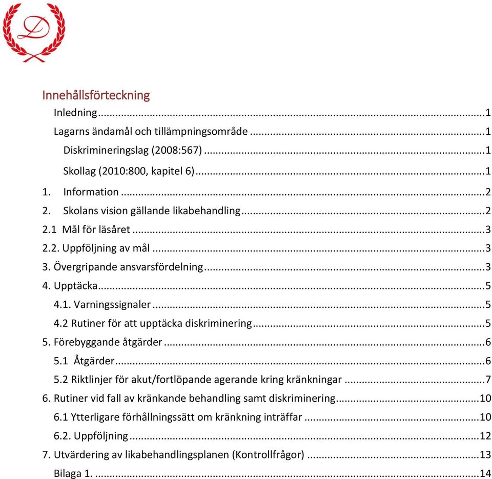 1. Varningssignaler... 5 4.2 Rutiner för att upptäcka diskriminering... 5 5. Förebyggande åtgärder... 6 5.1 Åtgärder... 6 5.2 Riktlinjer för akut/fortlöpande agerande kring kränkningar.