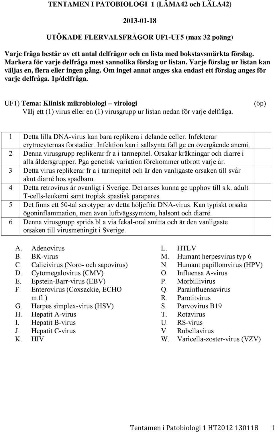 1p/delfråga. UF1) Tema: Klinisk mikrobiologi virologi Välj ett (1) virus eller en (1) virusgrupp ur listan nedan för varje delfråga. (6p) 1 Detta lilla DNA-virus kan bara replikera i delande celler.