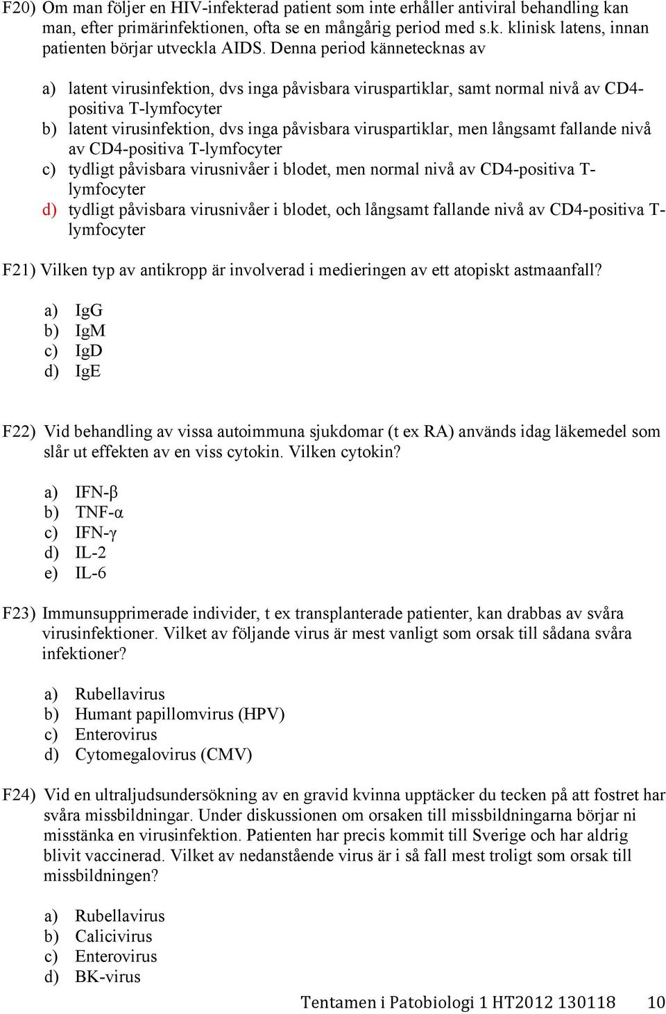 men långsamt fallande nivå av CD4-positiva T-lymfocyter c) tydligt påvisbara virusnivåer i blodet, men normal nivå av CD4-positiva T- lymfocyter d) tydligt påvisbara virusnivåer i blodet, och