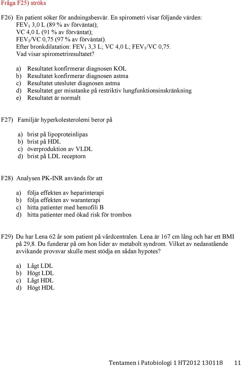 a) Resultatet konfirmerar diagnosen KOL b) Resultatet konfirmerar diagnosen astma c) Resultatet utesluter diagnosen astma d) Resultatet ger misstanke på restriktiv lungfunktionsinskränkning e)