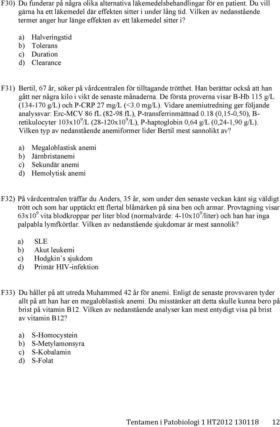 a) Halveringstid b) Tolerans c) Duration d) Clearance F31) Bertil, 67 år, söker på vårdcentralen för tilltagande trötthet. Han berättar också att han gått ner några kilo i vikt de senaste månaderna.