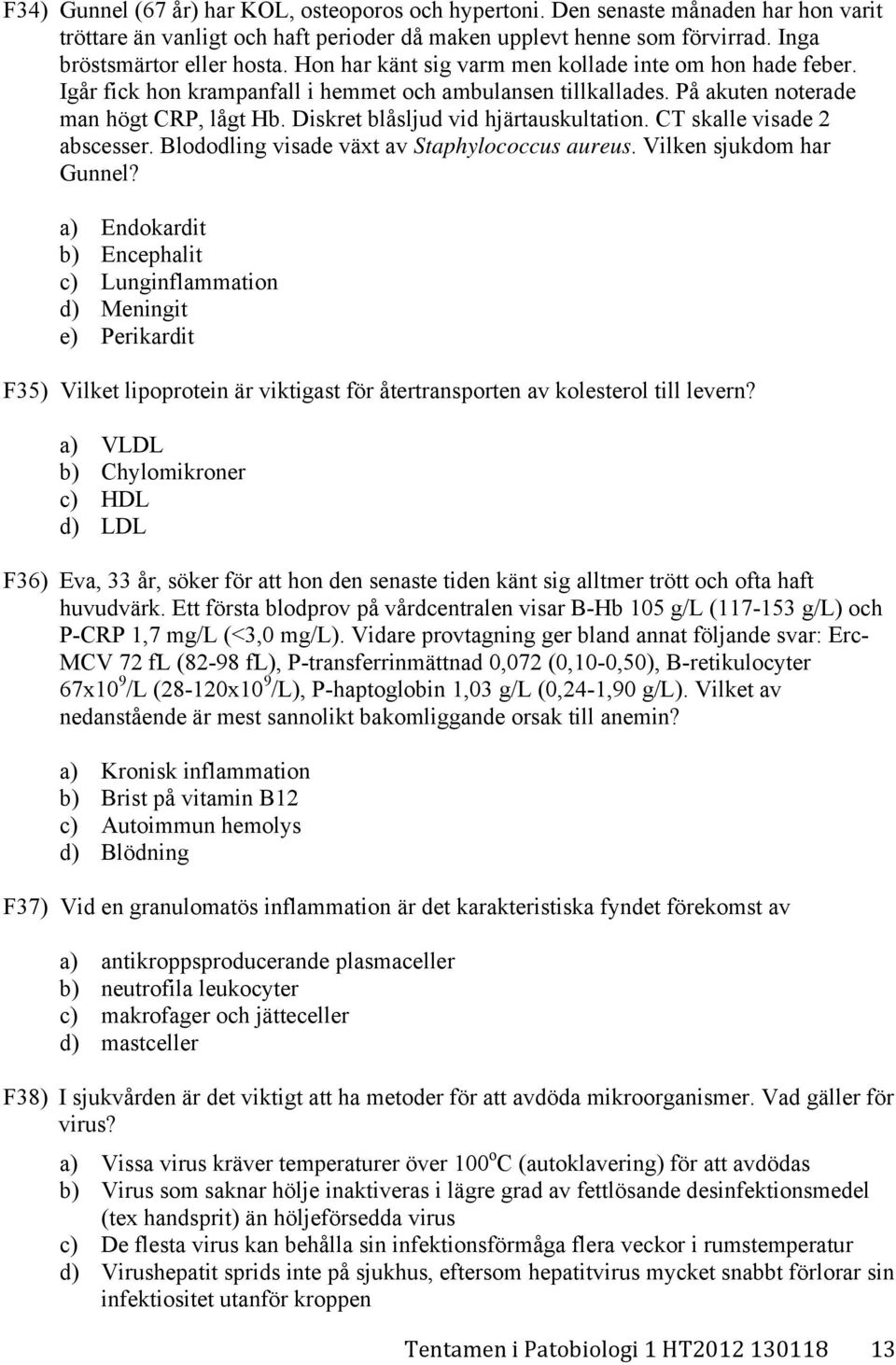 Diskret blåsljud vid hjärtauskultation. CT skalle visade 2 abscesser. Blododling visade växt av Staphylococcus aureus. Vilken sjukdom har Gunnel?