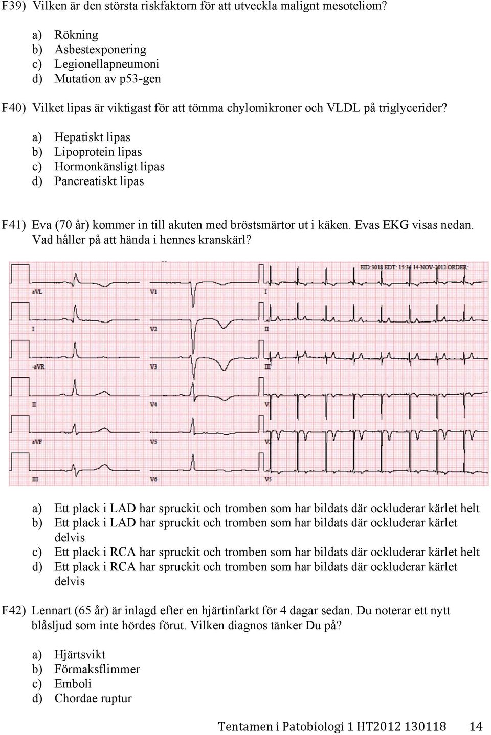 a) Hepatiskt lipas b) Lipoprotein lipas c) Hormonkänsligt lipas d) Pancreatiskt lipas F41) Eva (70 år) kommer in till akuten med bröstsmärtor ut i käken. Evas EKG visas nedan.