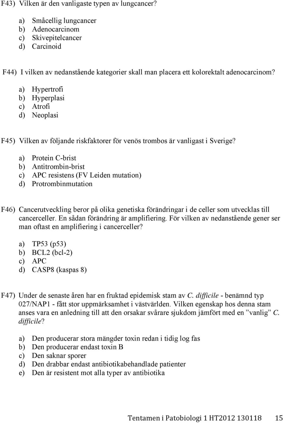 a) Hypertrofi b) Hyperplasi c) Atrofi d) Neoplasi F45) Vilken av följande riskfaktorer för venös trombos är vanligast i Sverige?