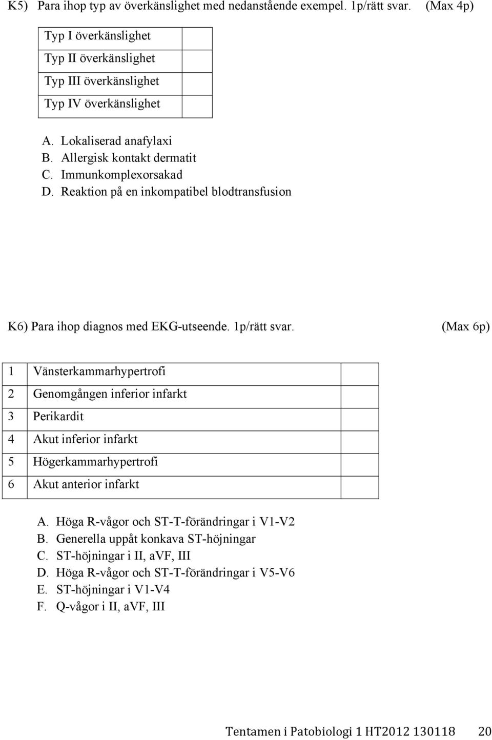 (Max 6p) 1 Vänsterkammarhypertrofi 2 Genomgången inferior infarkt 3 Perikardit 4 Akut inferior infarkt 5 Högerkammarhypertrofi 6 Akut anterior infarkt A.