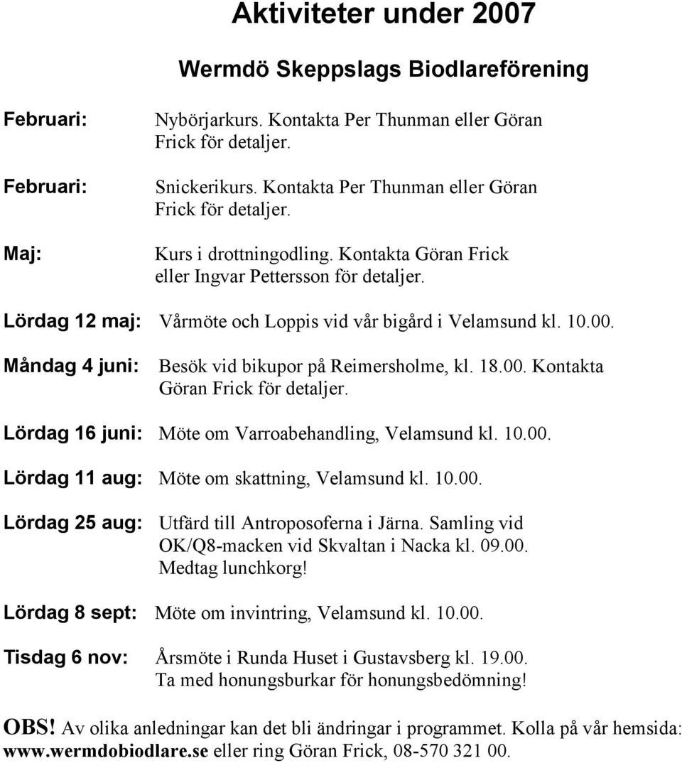 10.00. Måndag 4 juni: Besök vid bikupor på Reimersholme, kl. 18.00. Kontakta Göran Frick för detaljer. Lördag 16 juni: Möte om Varroabehandling, Velamsund kl. 10.00. Lördag 11 aug: Möte om skattning, Velamsund kl.