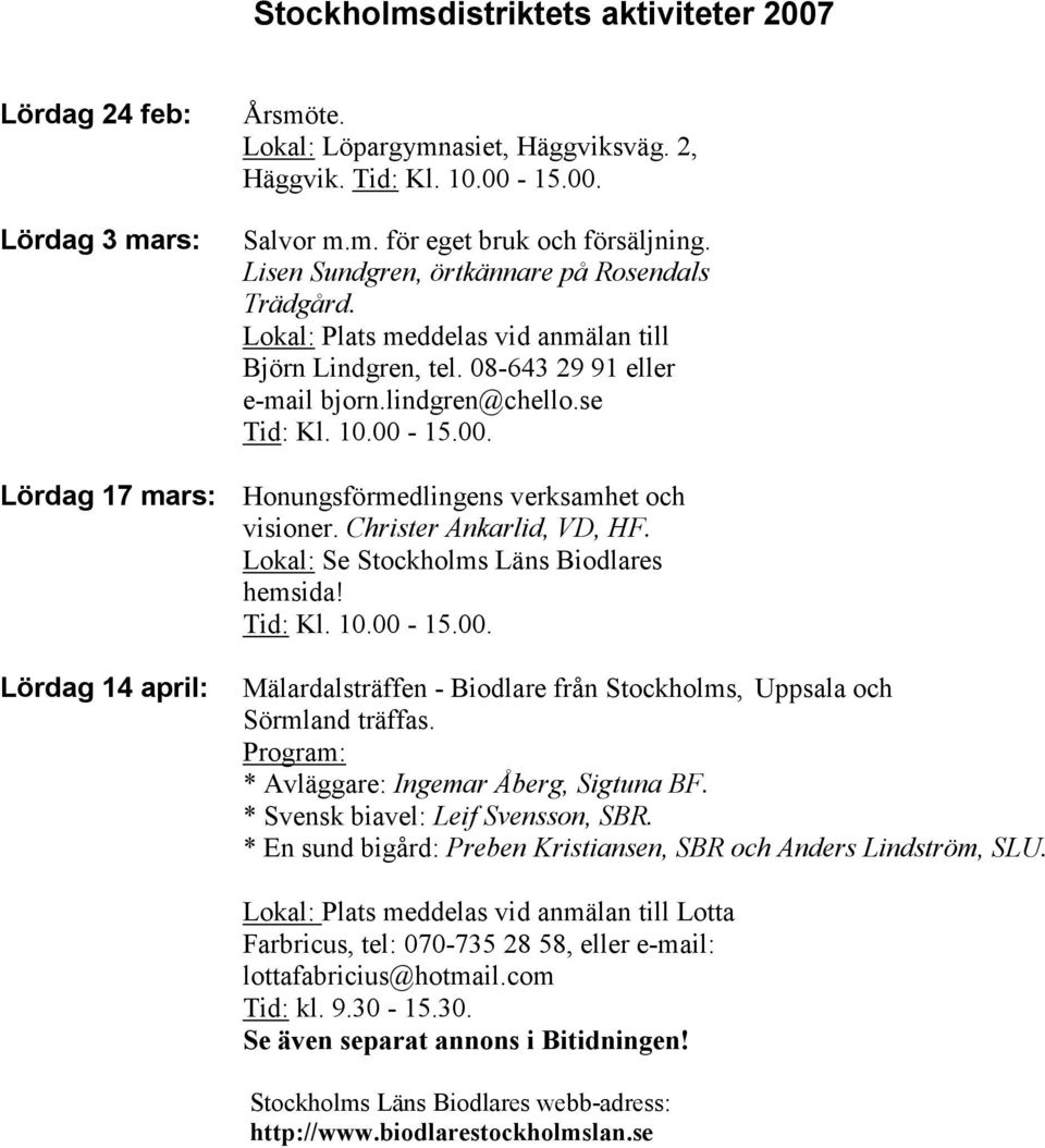 15.00. Lördag 17 mars: Honungsförmedlingens verksamhet och visioner. Christer Ankarlid, VD, HF. Lokal: Se Stockholms Läns Biodlares hemsida! Tid: Kl. 10.00-15.00. Lördag 14 april: Mälardalsträffen - Biodlare från Stockholms, Uppsala och Sörmland träffas.