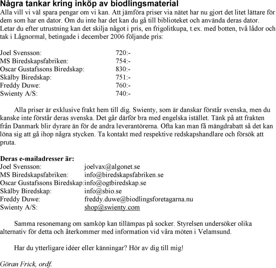 med botten, två lådor och tak i Lågnormal, betingade i december 2006 följande pris: Joel Svensson: 720:- MS Biredskapsfabriken: 754:- Oscar Gustafssons Biredskap: 830:- Skälby Biredskap: 751:- Freddy