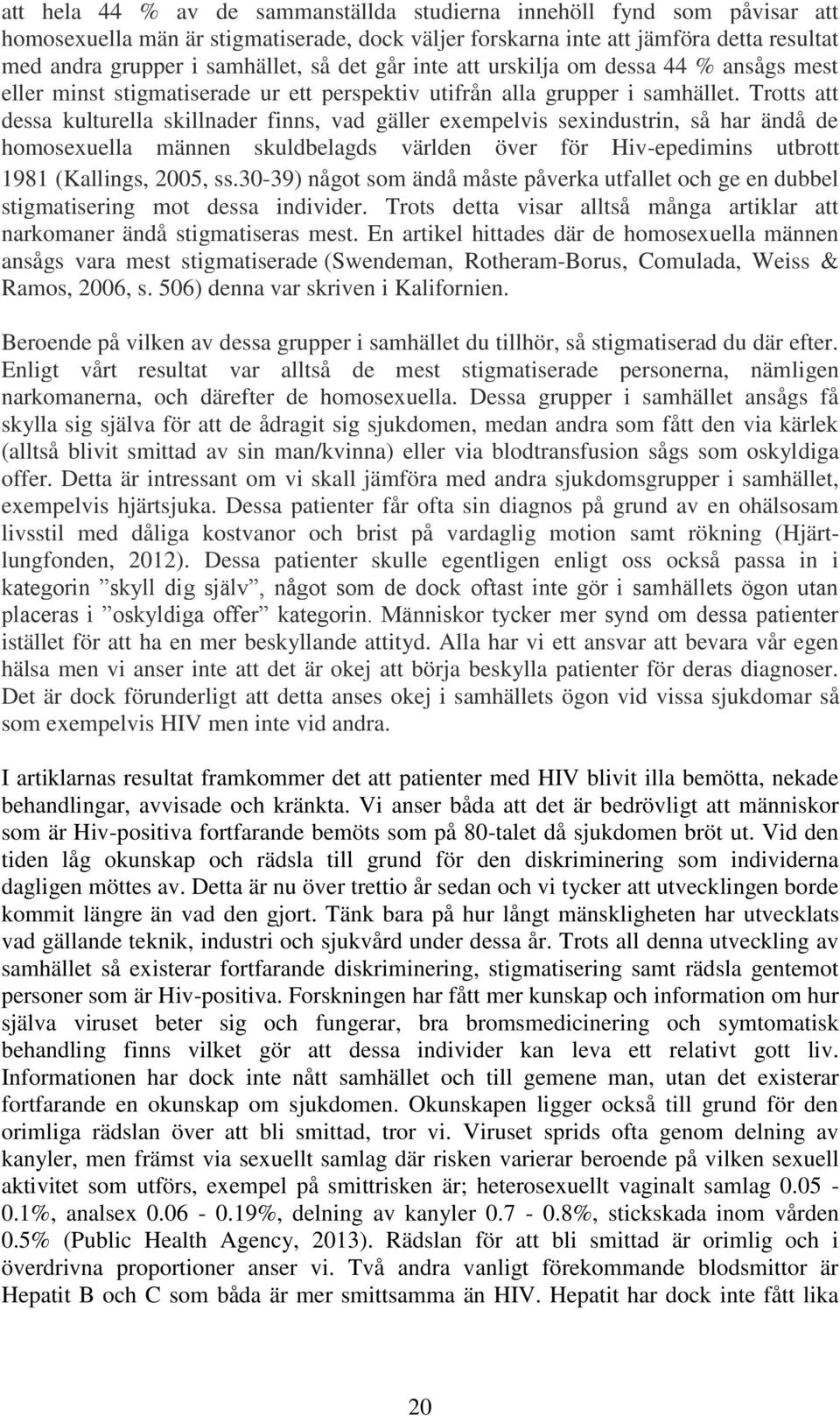 Trotts att dessa kulturella skillnader finns, vad gäller exempelvis sexindustrin, så har ändå de homosexuella männen skuldbelagds världen över för Hiv-epedimins utbrott 1981 (Kallings, 2005, ss.