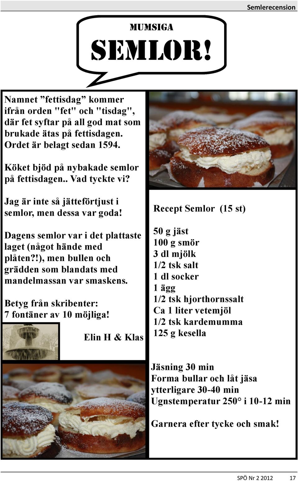 !), men bullen och grädden som blandats med mandelmassan var smaskens. Betyg från skribenter: 7 fontäner av 10 möjliga!