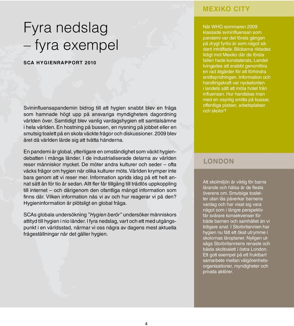 2009 blev året då världen lärde sig att tvätta händerna. En pandemi är global, ytterligare en omständighet som väckt hygiendebatten i många länder.