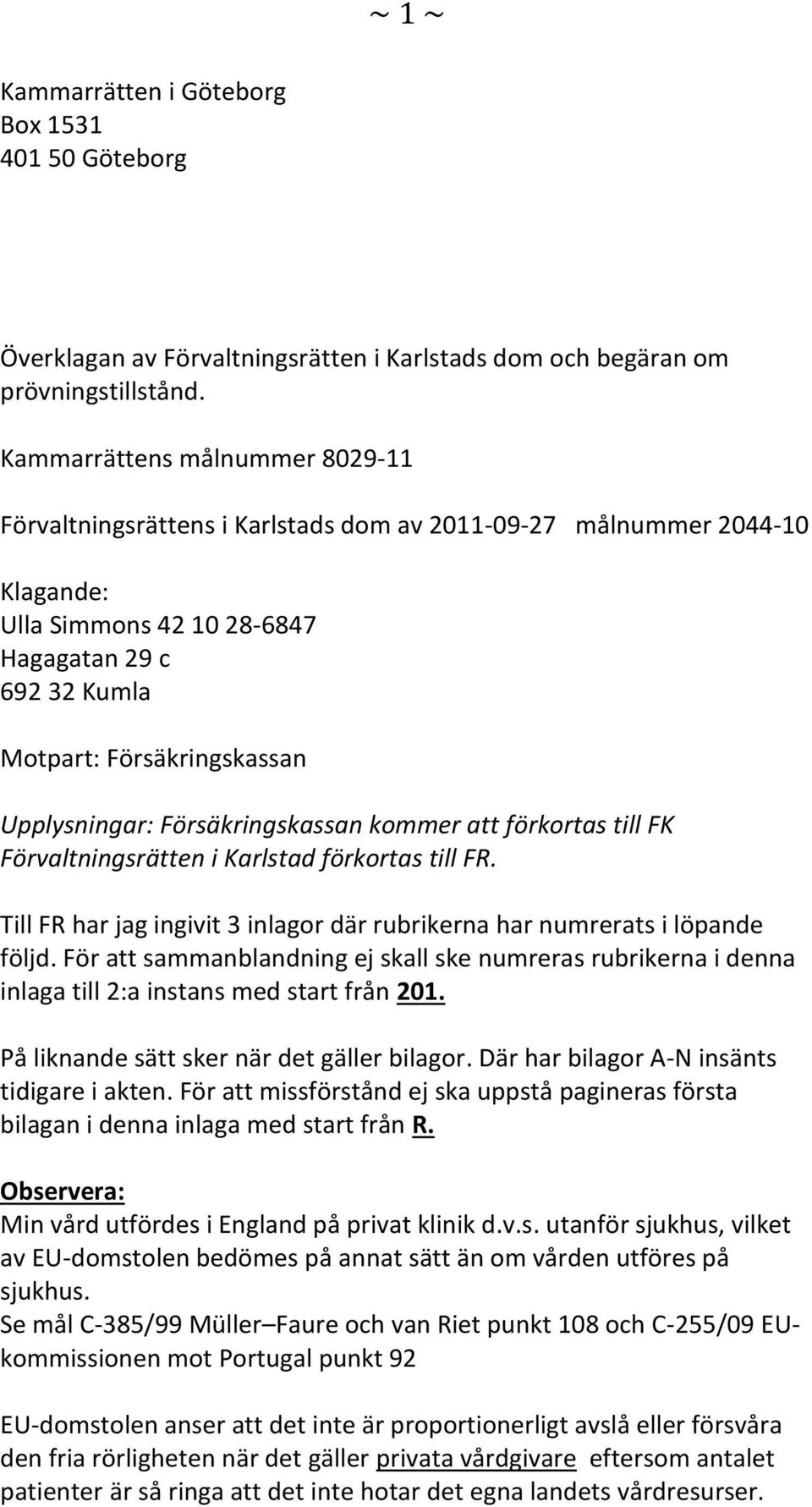 Upplysningar: Försäkringskassan kommer att förkortas till FK Förvaltningsrätten i Karlstad förkortas till FR. Till FR har jag ingivit 3 inlagor där rubrikerna har numrerats i löpande följd.