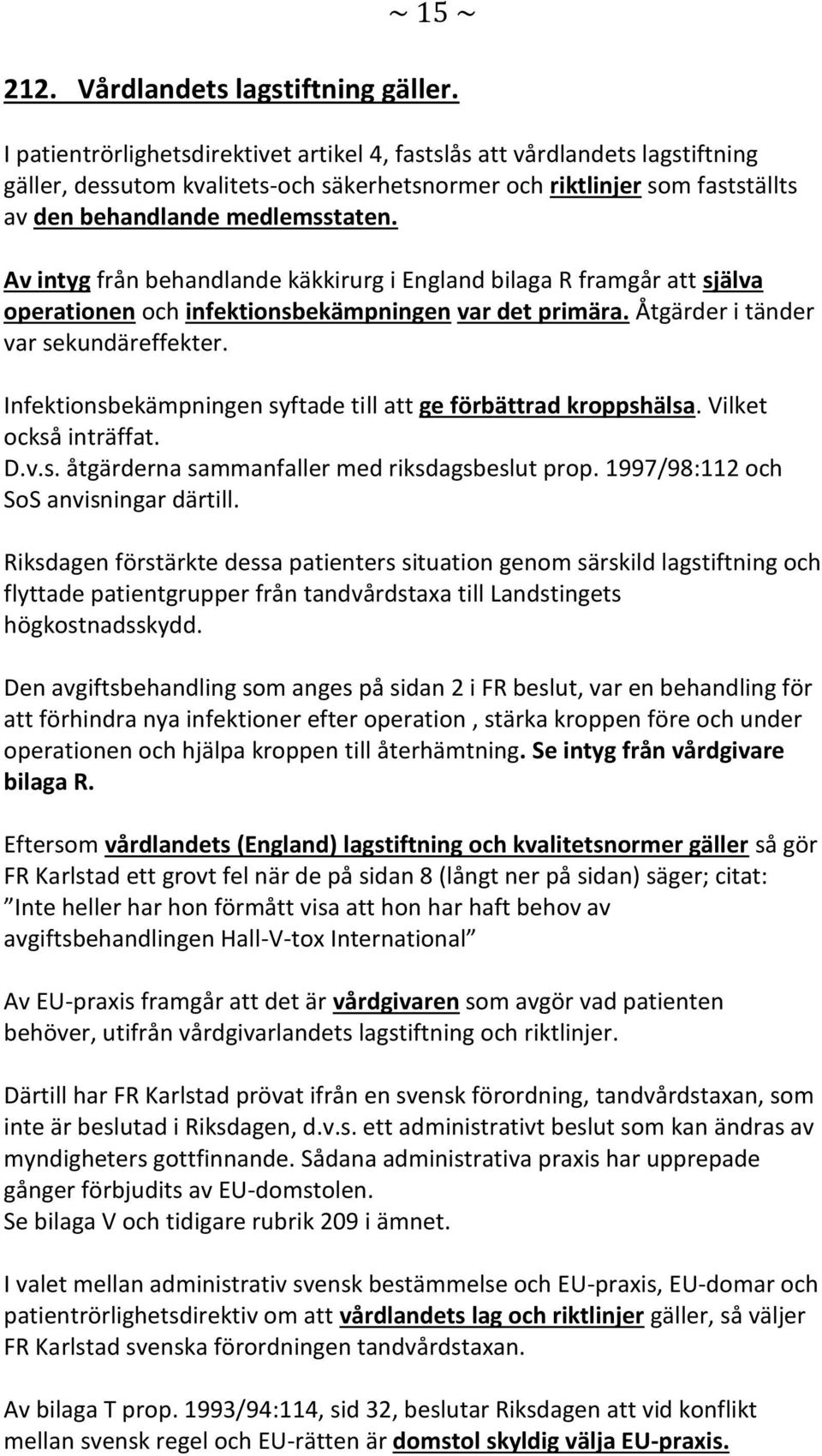 Av intyg från behandlande käkkirurg i England bilaga R framgår att själva operationen och infektionsbekämpningen var det primära. Åtgärder i tänder var sekundäreffekter.