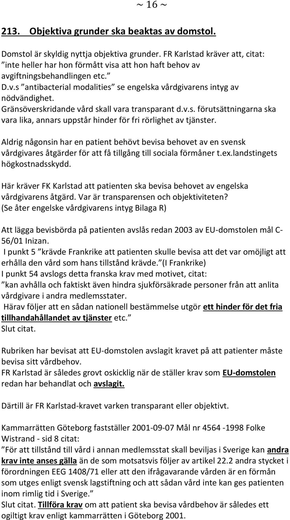 Gränsöverskridande vård skall vara transparant d.v.s. förutsättningarna ska vara lika, annars uppstår hinder för fri rörlighet av tjänster.