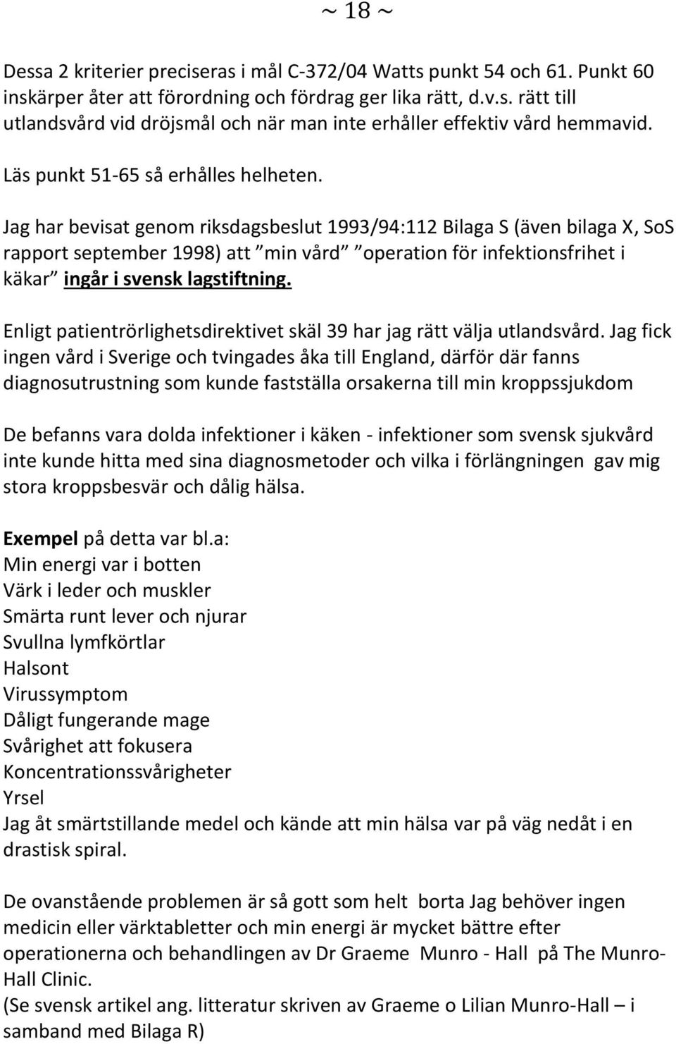 Jag har bevisat genom riksdagsbeslut 1993/94:112 Bilaga S (även bilaga X, SoS rapport september 1998) att min vård operation för infektionsfrihet i käkar ingår i svensk lagstiftning.