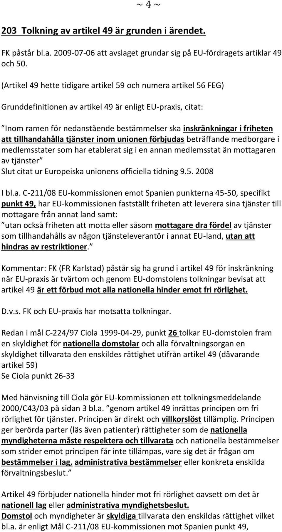 tillhandahålla tjänster inom unionen förbjudas beträffande medborgare i medlemsstater som har etablerat sig i en annan medlemsstat än mottagaren av tjänster Slut citat ur Europeiska unionens