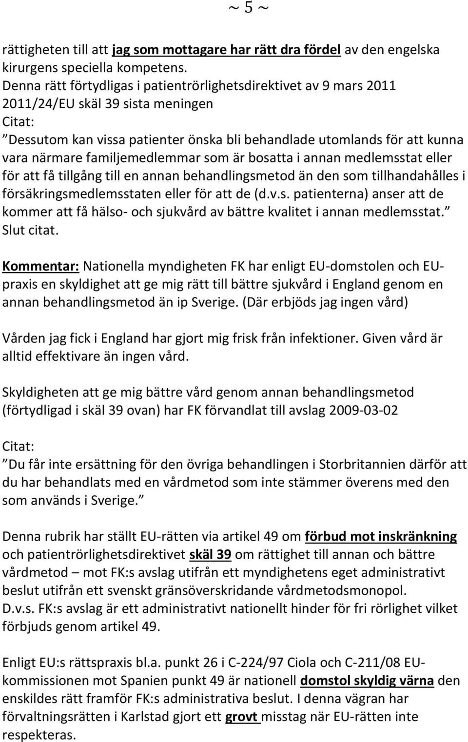 familjemedlemmar som är bosatta i annan medlemsstat eller för att få tillgång till en annan behandlingsmetod än den som tillhandahålles i försäkringsmedlemsstaten eller för att de (d.v.s. patienterna) anser att de kommer att få hälso- och sjukvård av bättre kvalitet i annan medlemsstat.