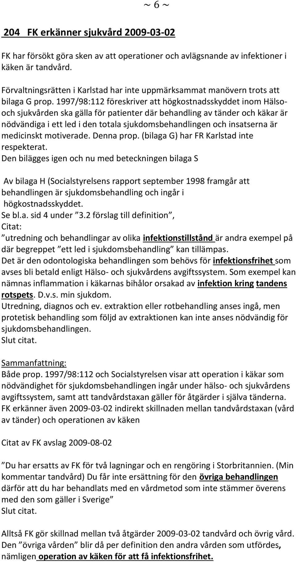 1997/98:112 föreskriver att högkostnadsskyddet inom Hälsooch sjukvården ska gälla för patienter där behandling av tänder och käkar är nödvändiga i ett led i den totala sjukdomsbehandlingen och