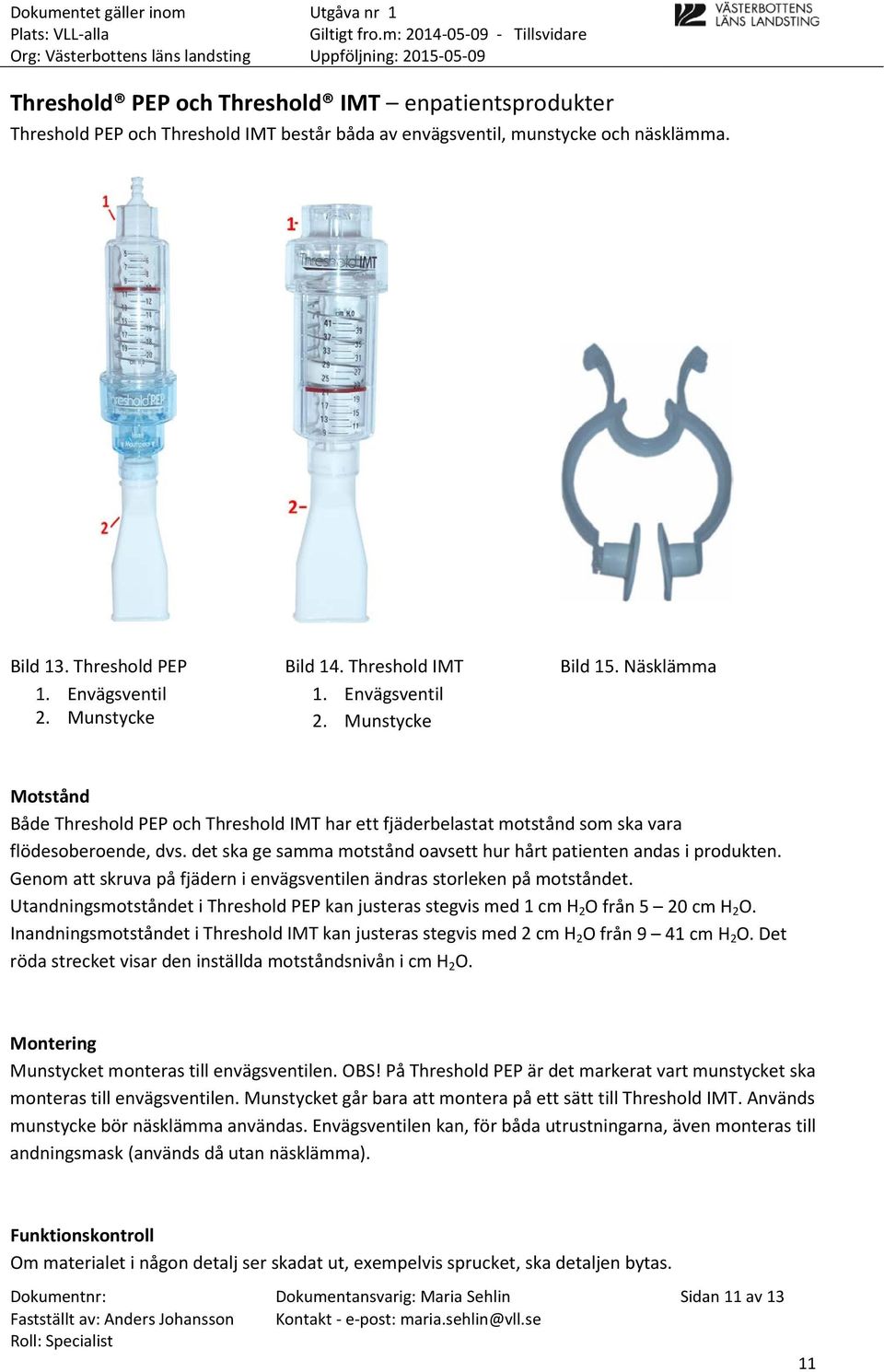 det ska ge samma motstånd oavsett hur hårt patienten andas i produkten. Genom att skruva på fjädern i envägsventilen ändras storleken på motståndet.