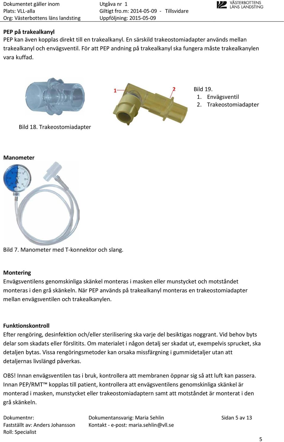 Manometer med T-konnektor och slang. Montering Envägsventilens genomskinliga skänkel monteras i masken eller munstycket och motståndet monteras i den grå skänkeln.