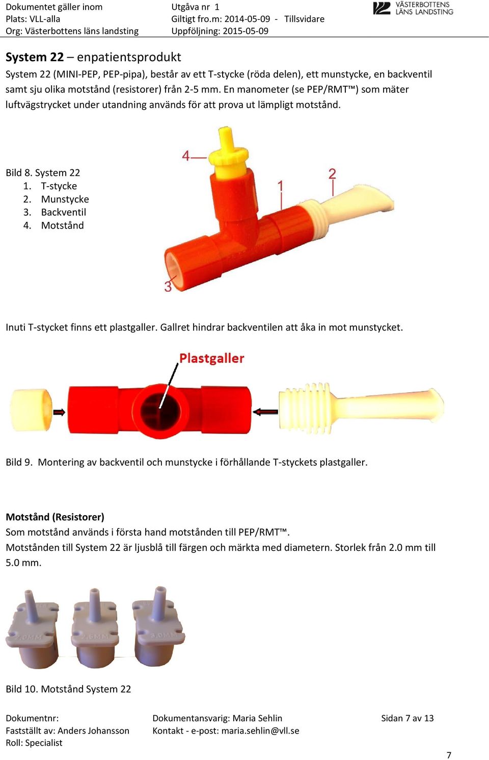 Motstånd Inuti T-stycket finns ett plastgaller. Gallret hindrar backventilen att åka in mot munstycket. Bild 9. Montering av backventil och munstycke i förhållande T-styckets plastgaller.