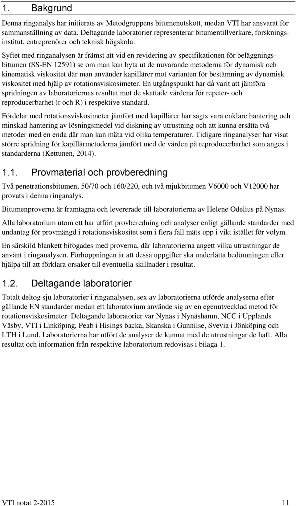 Syftet med ringanalysen är främst att vid en revidering av specifikationen för beläggningsbitumen (SS-EN 12591) se om man kan byta ut de nuvarande metoderna för dynamisk och kinematisk viskositet där