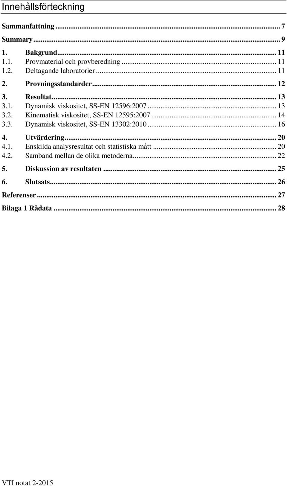 .. 14 3.3. Dynamisk viskositet, SS-EN 13302:2010... 16 4. Utvärdering... 20 4.1. Enskilda analysresultat och statistiska mått... 20 4.2. Samband mellan de olika metoderna.