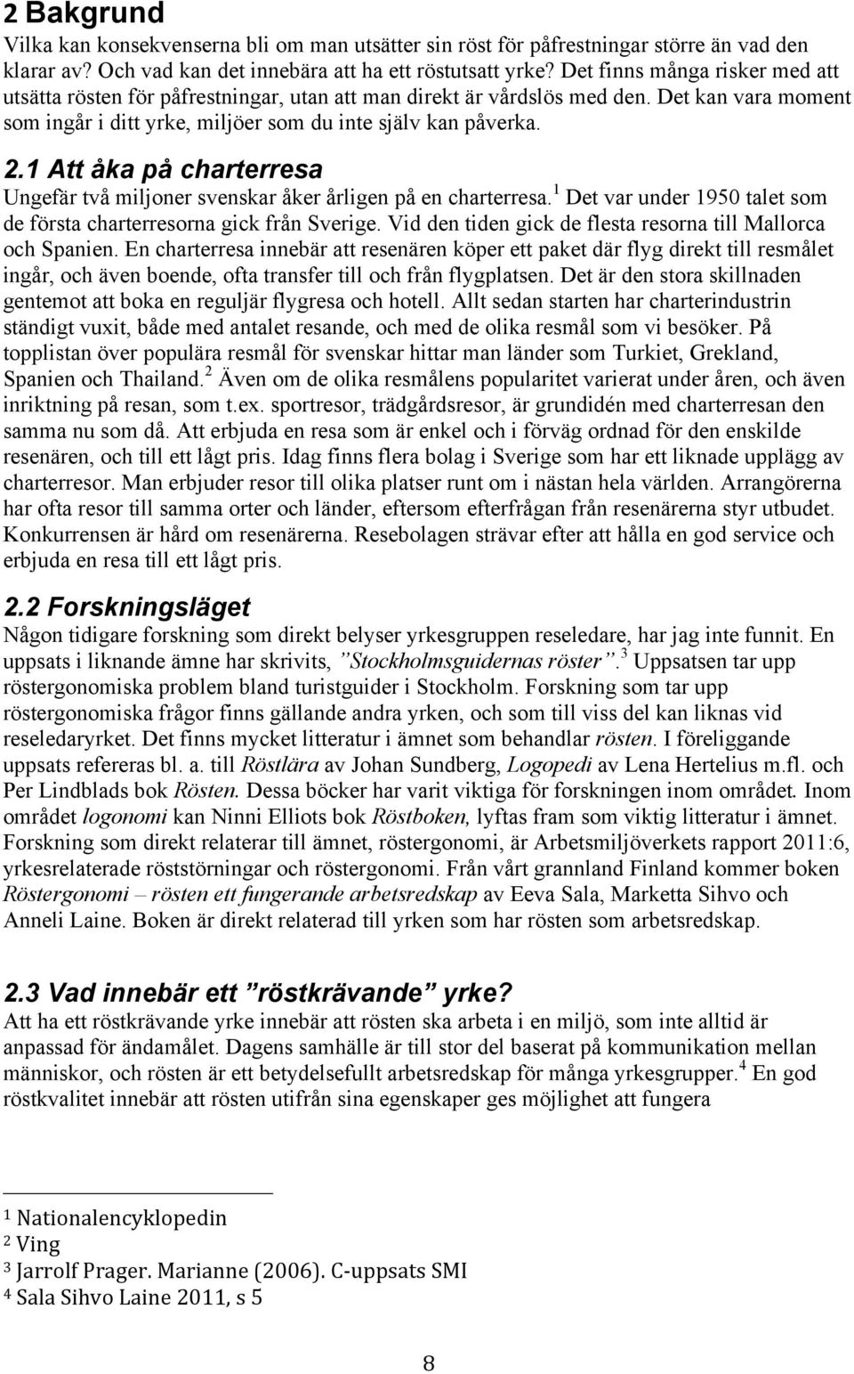 1 Att åka på charterresa Ungefär två miljoner svenskar åker årligen på en charterresa. 1 Det var under 1950 talet som de första charterresorna gick från Sverige.