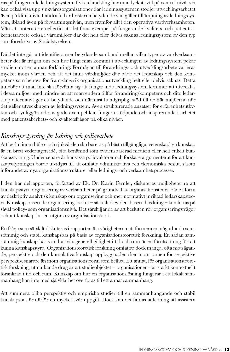 I andra fall är bristerna betydande vad gäller tillämpning av ledningssystem, ibland även på förvaltningsnivån, men framför allt i den operativa vårdverksamheten.