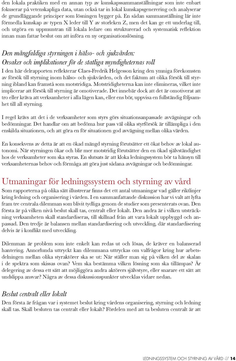 En sådan sammanställning lär inte förmedla kunskap av typen X leder till Y av storleken Z, men det kan ge ett underlag till, och utgöra en uppmuntran till lokala ledare om strukturerad och