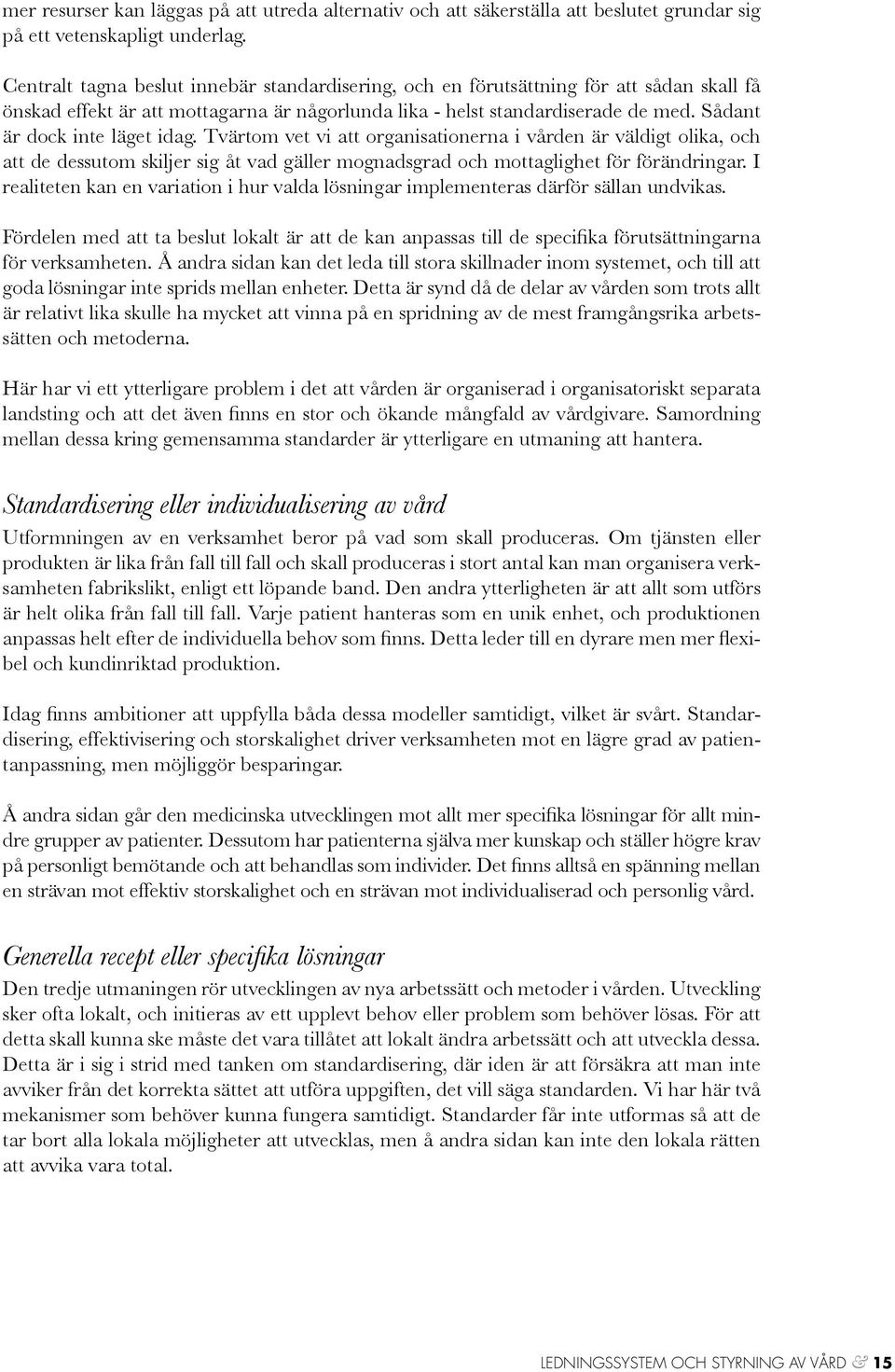 Sådant är dock inte läget idag. Tvärtom vet vi att organisationerna i vården är väldigt olika, och att de dessutom skiljer sig åt vad gäller mognadsgrad och mottaglighet för förändringar.
