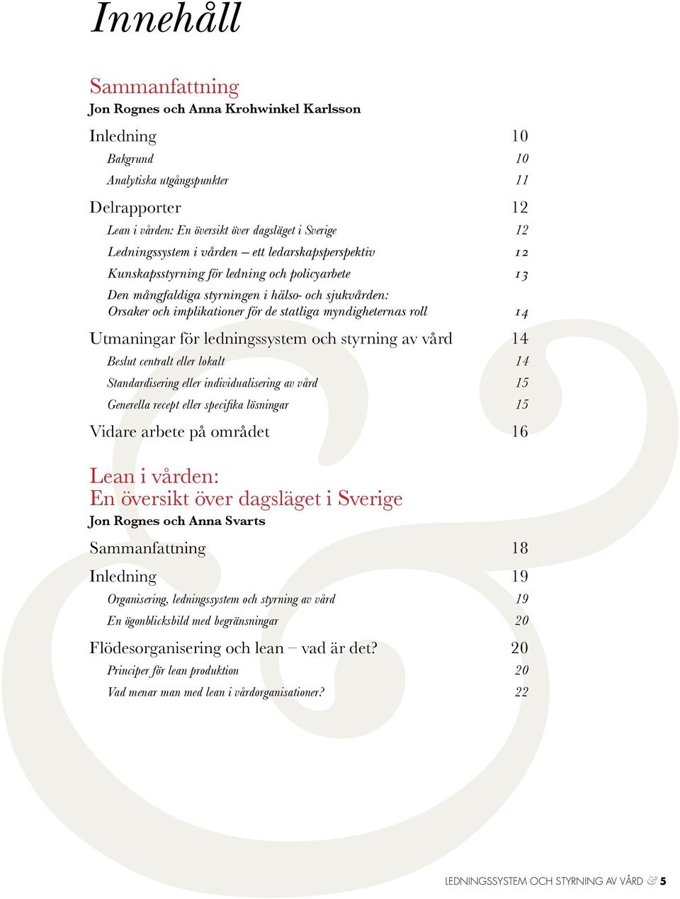 myndigheternas roll 14 Utmaningar för ledningssystem och styrning av vård 14 Beslut centralt eller lokalt 14 Standardisering eller individualisering av vård 15 Generella recept eller specifika