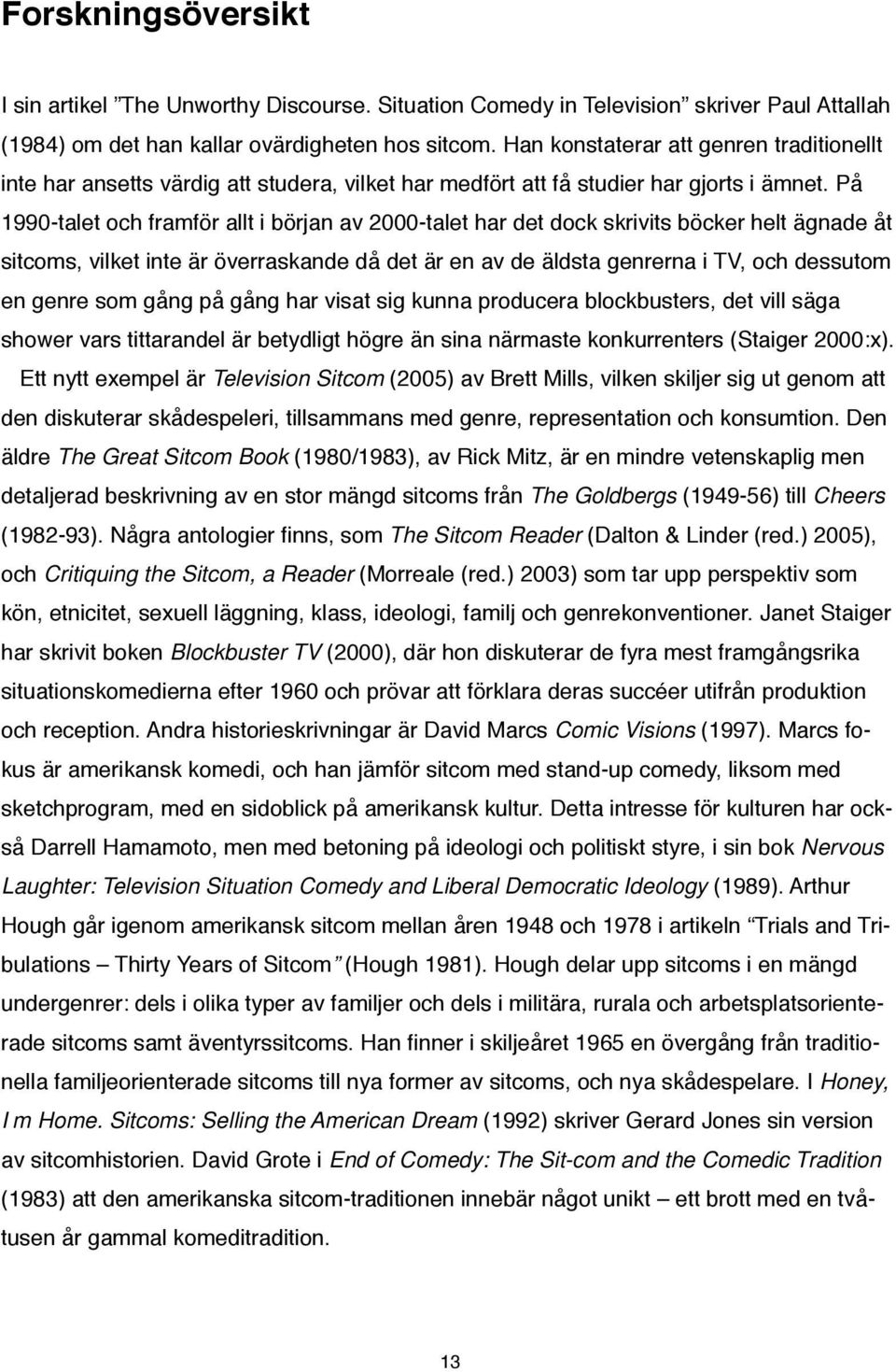 På 1990-talet och framför allt i början av 2000-talet har det dock skrivits böcker helt ägnade åt sitcoms, vilket inte är överraskande då det är en av de äldsta genrerna i TV, och dessutom en genre