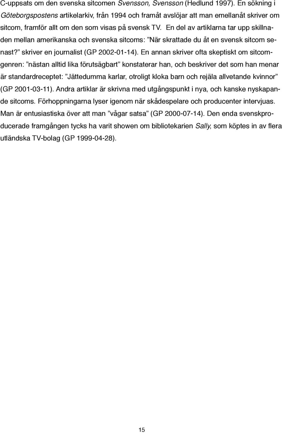 En del av artiklarna tar upp skillnaden mellan amerikanska och svenska sitcoms: När skrattade du åt en svensk sitcom senast? skriver en journalist (GP 2002-01-14).