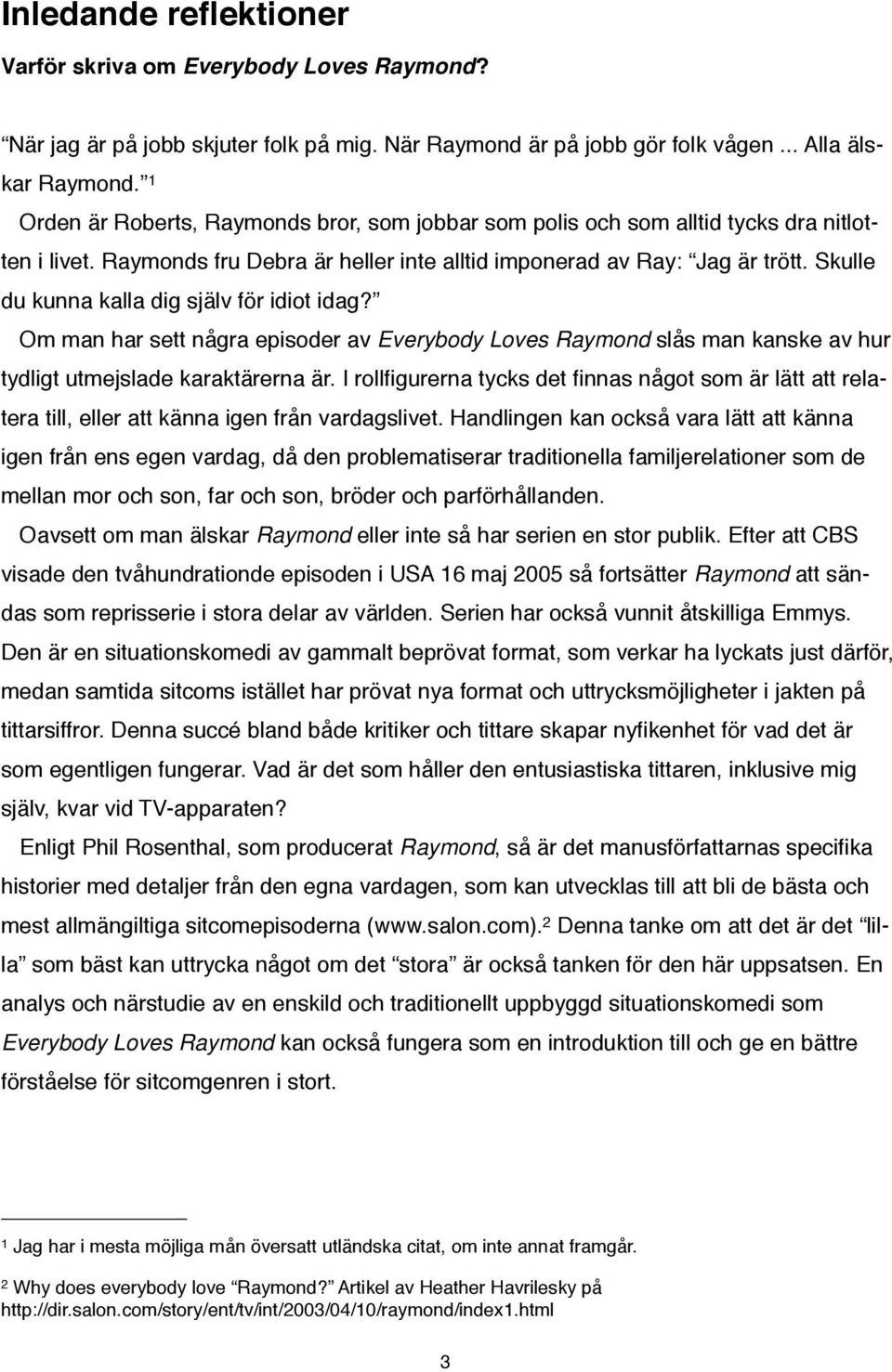 Skulle du kunna kalla dig själv för idiot idag? Om man har sett några episoder av Everybody Loves Raymond slås man kanske av hur tydligt utmejslade karaktärerna är.