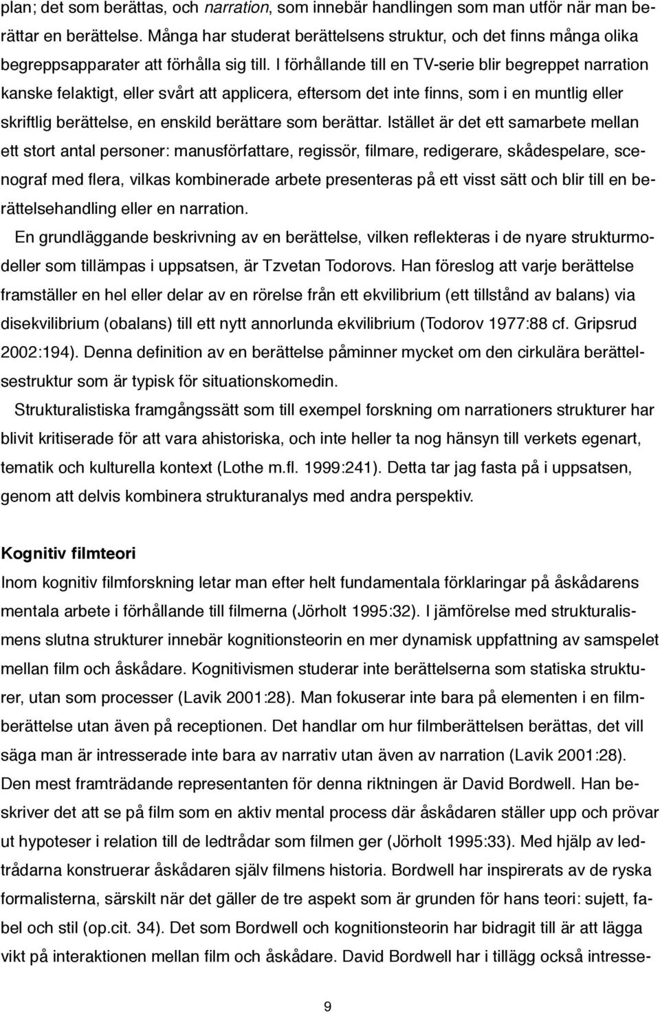 I förhållande till en TV-serie blir begreppet narration kanske felaktigt, eller svårt att applicera, eftersom det inte finns, som i en muntlig eller skriftlig berättelse, en enskild berättare som