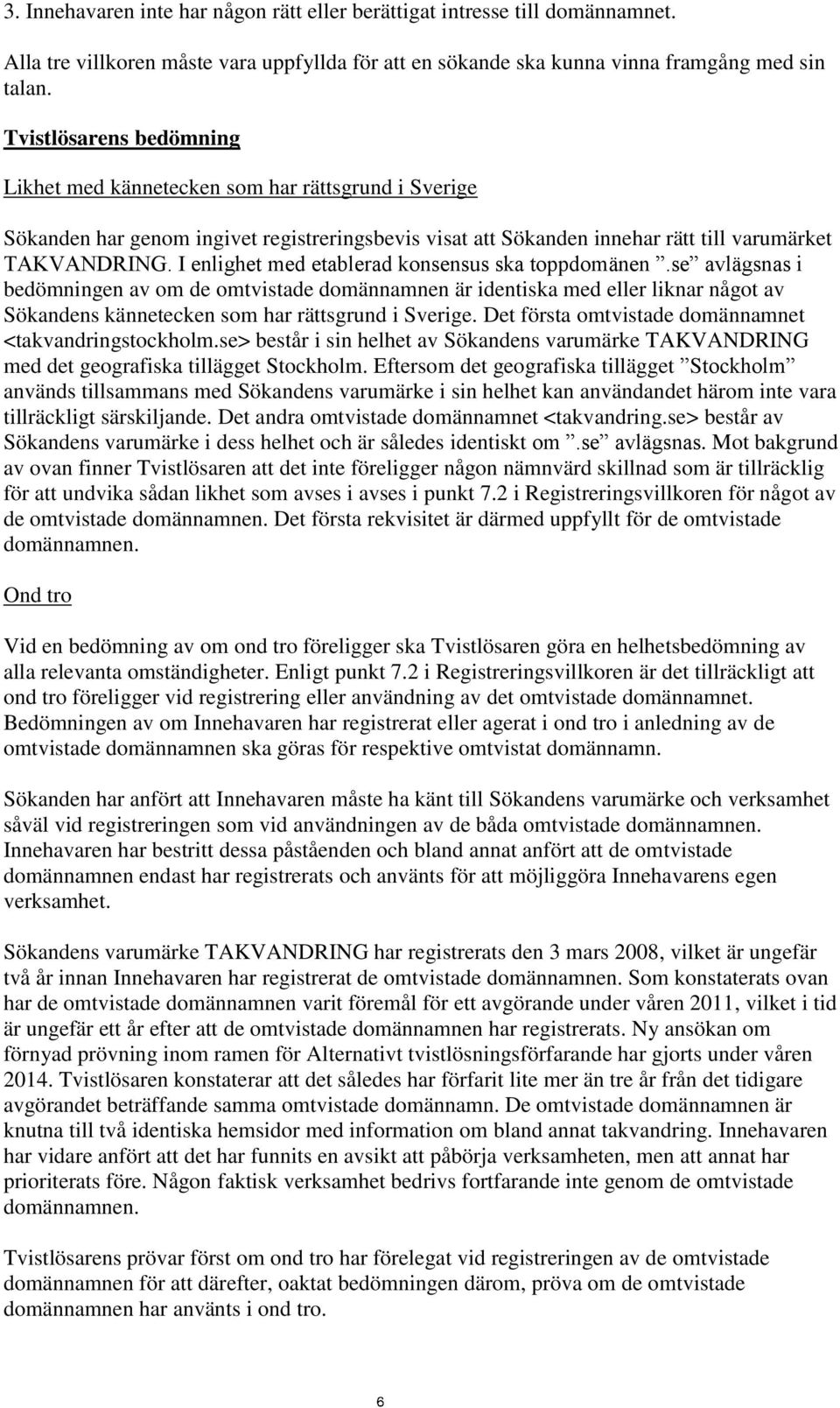 I enlighet med etablerad konsensus ska toppdomänen.se avlägsnas i bedömningen av om de omtvistade domännamnen är identiska med eller liknar något av Sökandens kännetecken som har rättsgrund i Sverige.