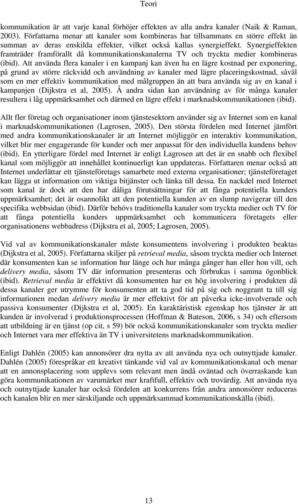 Synergieffekten framträder framförallt då kommunikationskanalerna TV och tryckta medier kombineras (ibid).