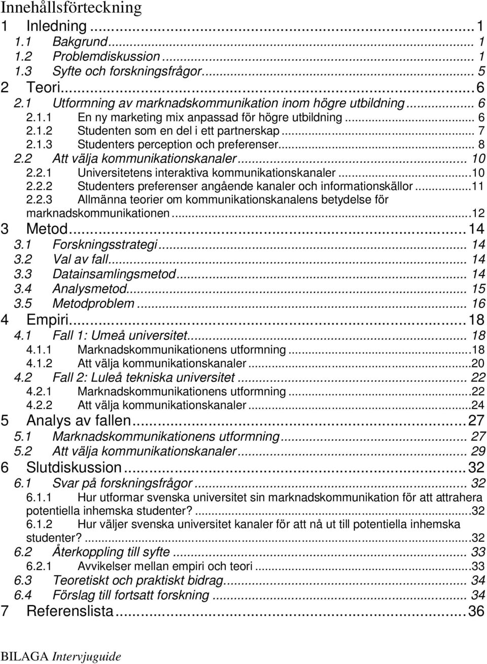 2.1 Universitetens interaktiva kommunikationskanaler...10 2.2.2 Studenters preferenser angående kanaler och informationskällor...11 2.2.3 Allmänna teorier om kommunikationskanalens betydelse för marknadskommunikationen.